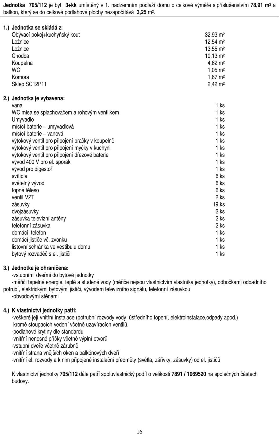 Obývací pokoj+kuchy ský kout 32,93 m 2 Lo nice 12,54 m 2 Lo nice 13,55 m 2 Chodba 10,13 m 2 Koupelna 4,62 m 2 WC 1,05 m 2 Komora 1,67 m 2