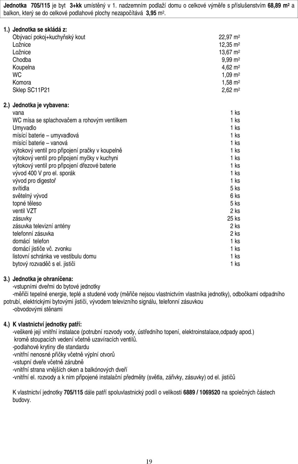 Obývací pokoj+kuchy ský kout 22,97 m 2 Lo nice 12,35 m 2 Lo nice 13,67 m 2 Chodba 9,99 m 2 Koupelna 4,62 m 2 WC 1,09 m 2 Komora 1,58 m 2