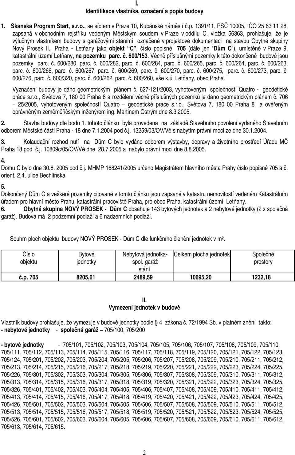 vlo ka 56363, prohla uje, e je výlu ným vlastníkem budovy s gará ovými stáními ozna ené v projektové dokumentaci na stavbu Obytné skupiny Nový Prosek II.