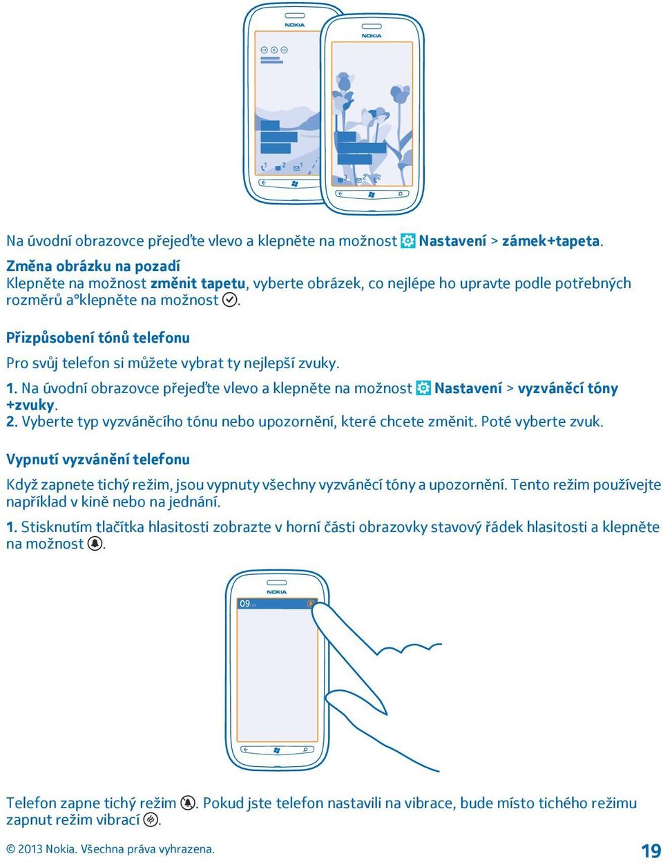 Přizpůsobení tónů telefonu Pro svůj telefon si můžete vybrat ty nejlepší zvuky. 1. Na úvodní obrazovce přejeďte vlevo a klepněte na možnost Nastavení > vyzváněcí tóny +zvuky. 2.