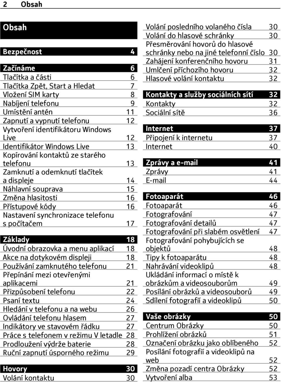 kódy 16 Nastavení synchronizace telefonu s počítačem 17 Základy 18 Úvodní obrazovka a menu aplikací 18 Akce na dotykovém displeji 18 Používání zamknutého telefonu 21 Přepínání mezi otevřenými