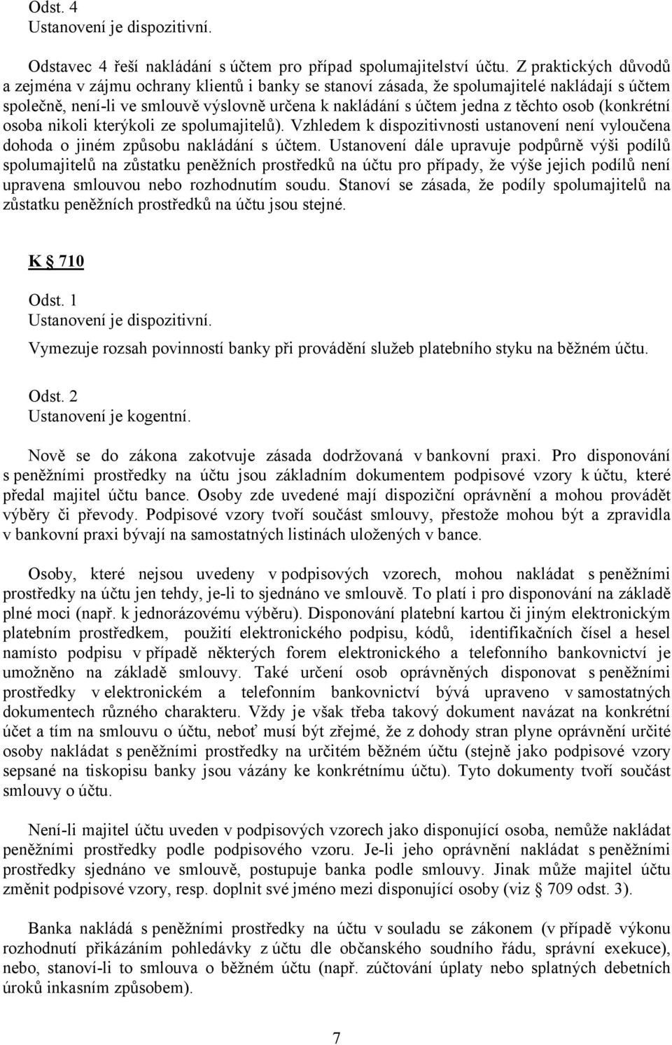 osob (konkrétní osoba nikoli kterýkoli ze spolumajitelů). Vzhledem k dispozitivnosti ustanovení není vyloučena dohoda o jiném způsobu nakládání s účtem.