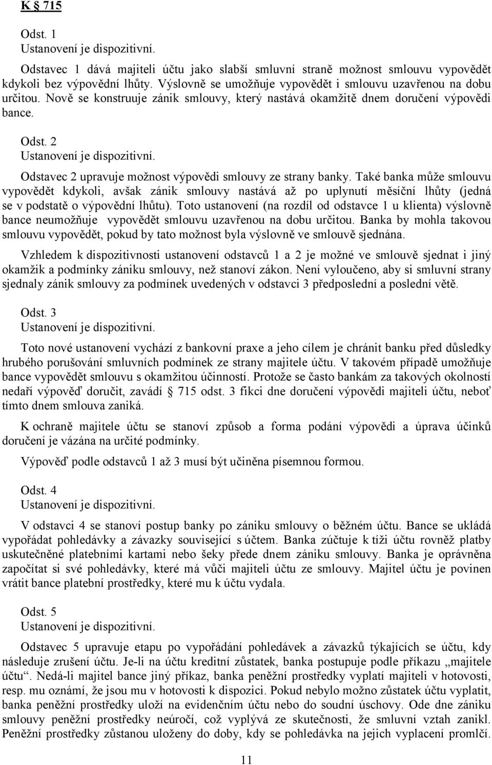 Také banka může smlouvu vypovědět kdykoli, avšak zánik smlouvy nastává až po uplynutí měsíční lhůty (jedná se v podstatě o výpovědní lhůtu).