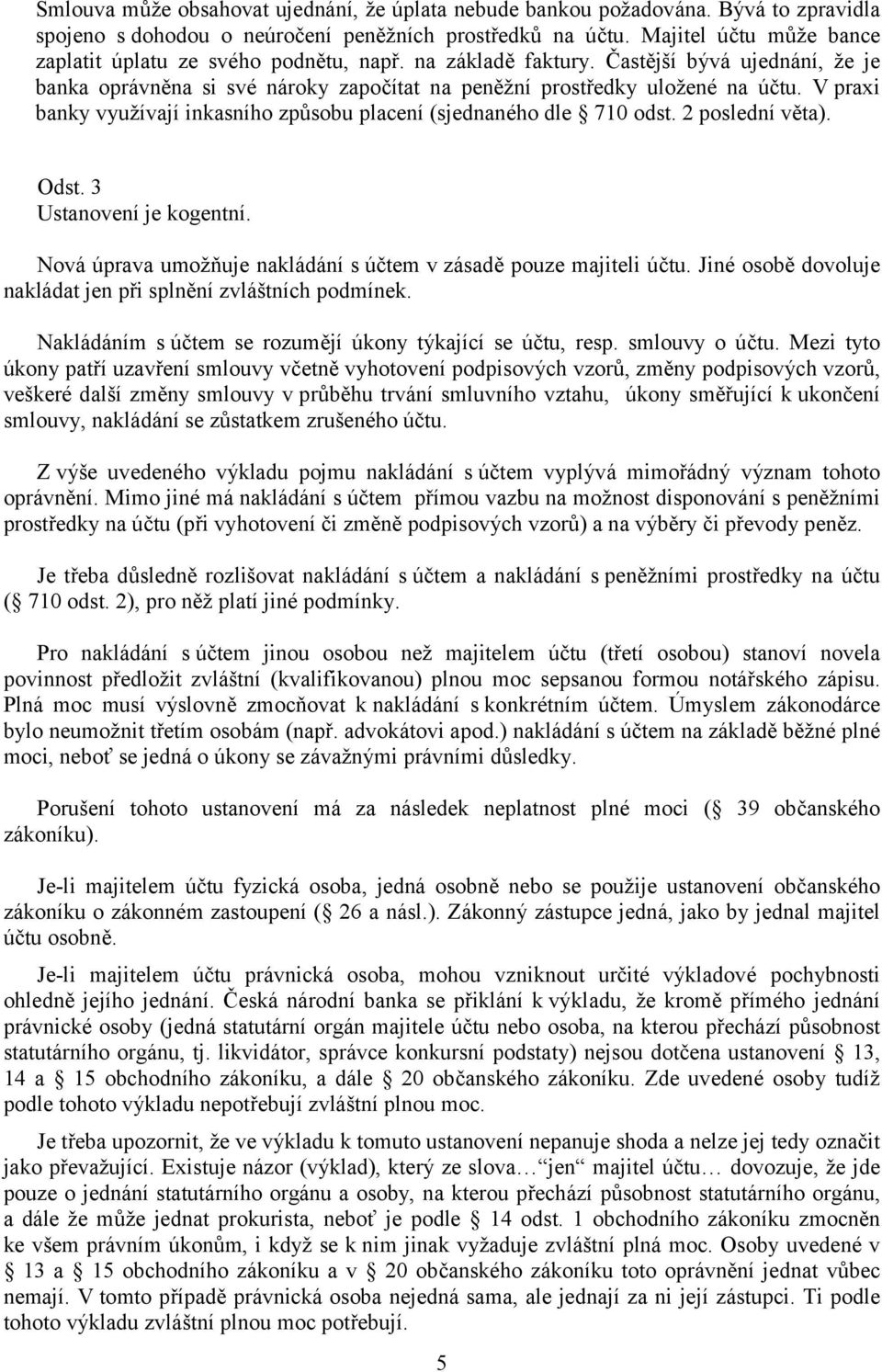 V praxi banky využívají inkasního způsobu placení (sjednaného dle 710 odst. 2 poslední věta). Odst. 3 Nová úprava umožňuje nakládání s účtem v zásadě pouze majiteli účtu.