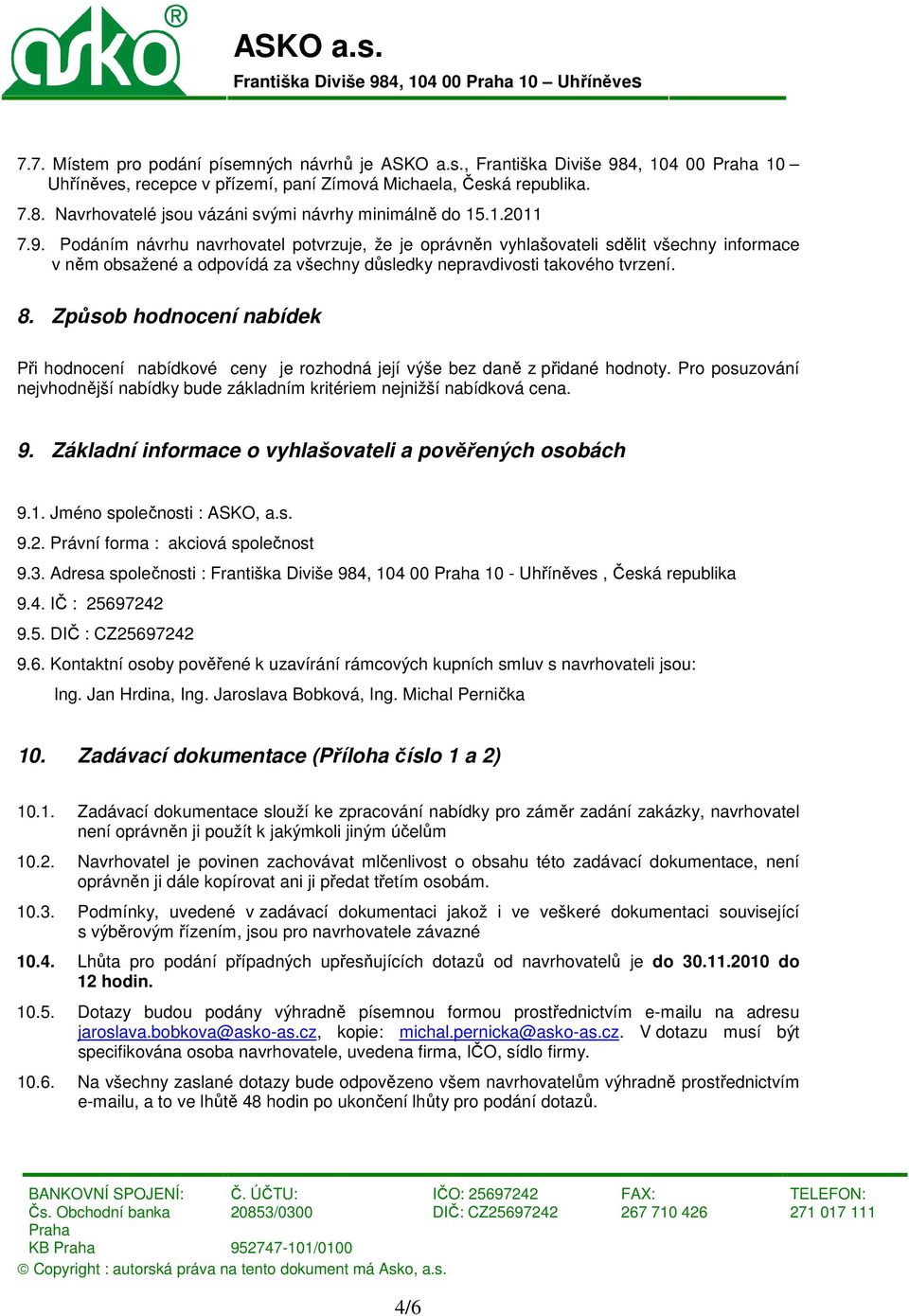 Způsob hodnocení nabídek Při hodnocení nabídkové ceny je rozhodná její výše bez daně z přidané hodnoty. Pro posuzování nejvhodnější nabídky bude základním kritériem nejnižší nabídková cena. 9.