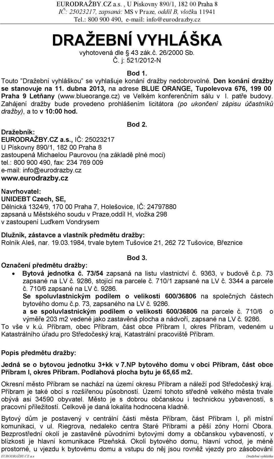 Zahájení dražby bude provedeno prohlášením licitátora (po ukončení zápisu účastníků dražby), a to v 10:00 hod. Bod 2.