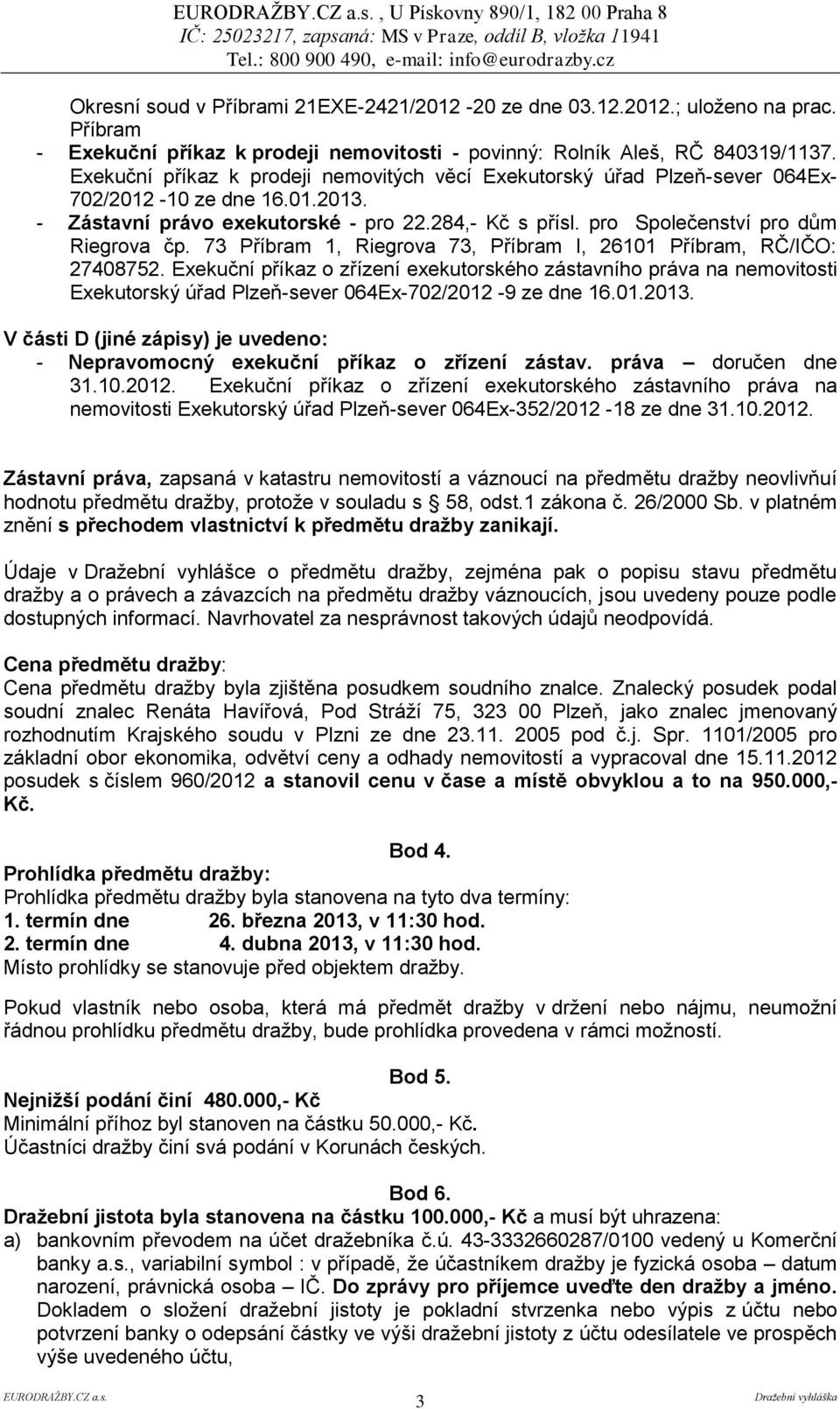 - Zástavní právo exekutorské - pro 22.284,- Kč s přísl. pro Společenství pro dům Riegrova čp. 73 Příbram 1, Riegrova 73, Příbram I, 26101 Příbram, RČ/IČO: 27408752.