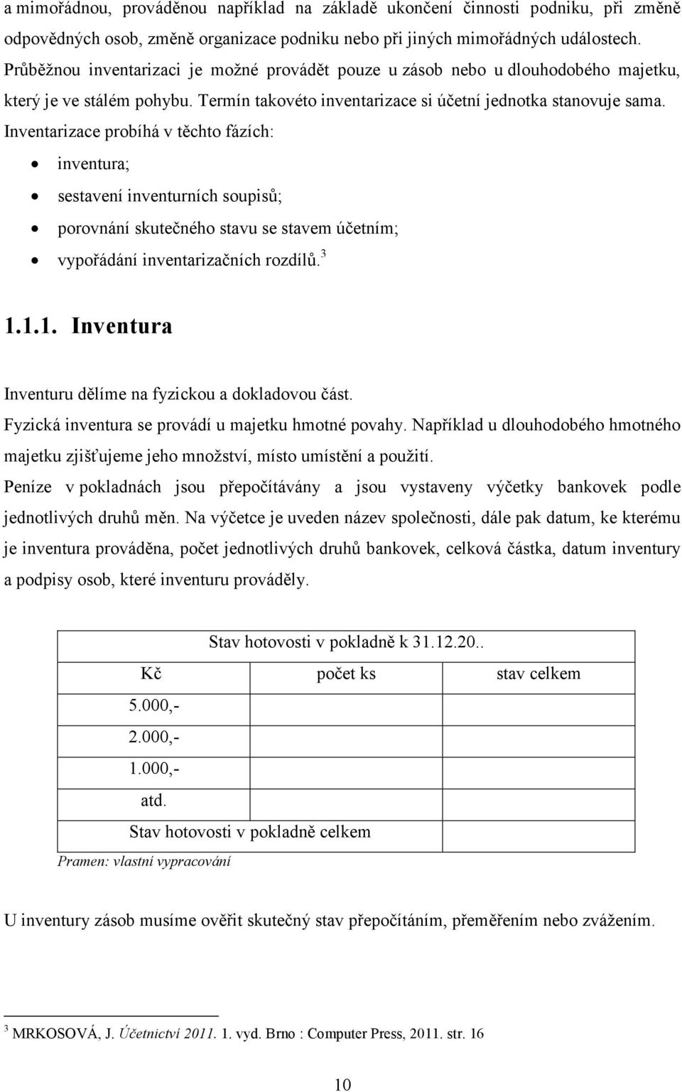 Inventarizace probíhá v těchto fázích: inventura; sestavení inventurních soupisů; porovnání skutečného stavu se stavem účetním; vypořádání inventarizačních rozdílů. 3 1.