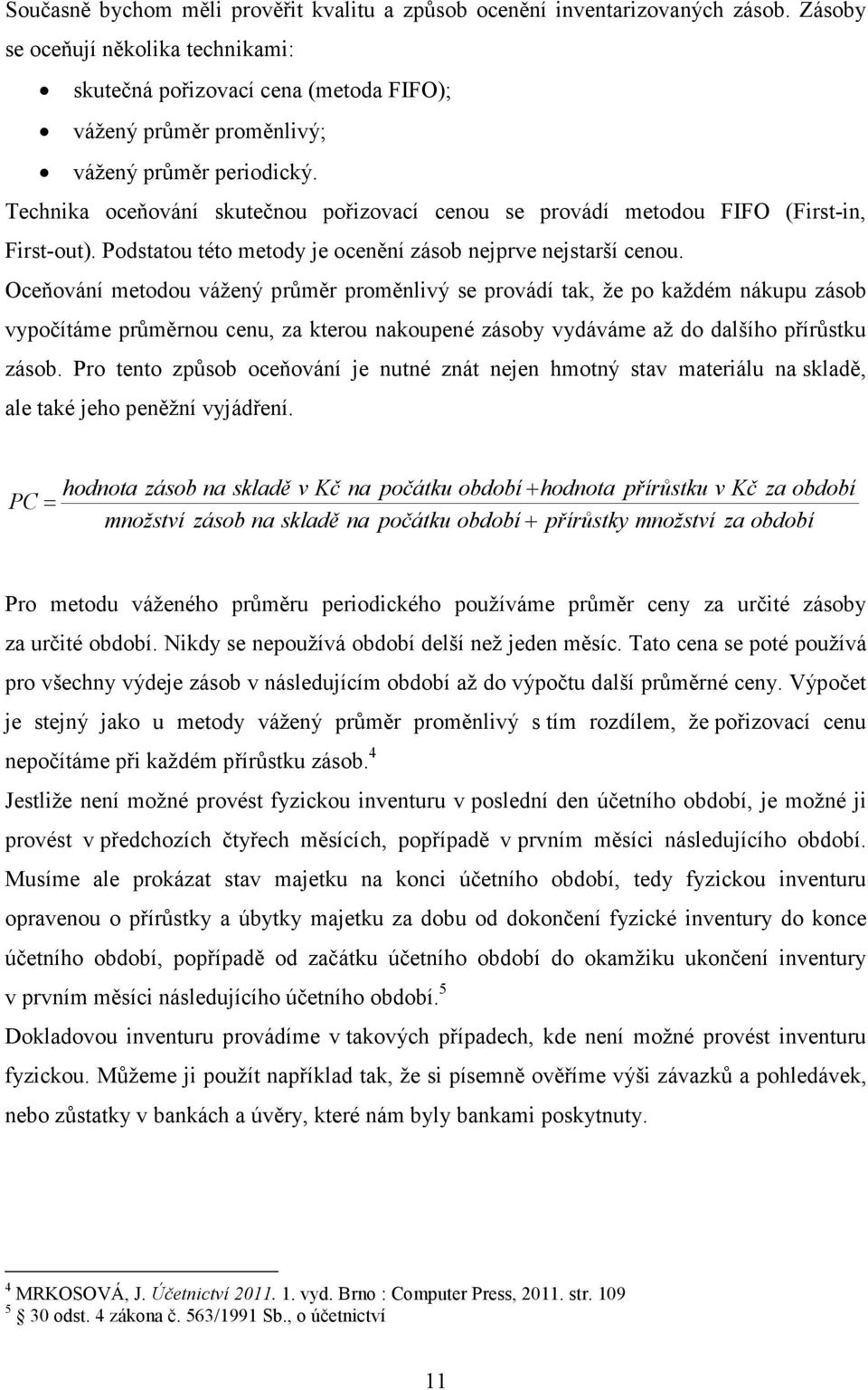 Technika oceňování skutečnou pořizovací cenou se provádí metodou FIFO (First-in, First-out). Podstatou této metody je ocenění zásob nejprve nejstarší cenou.