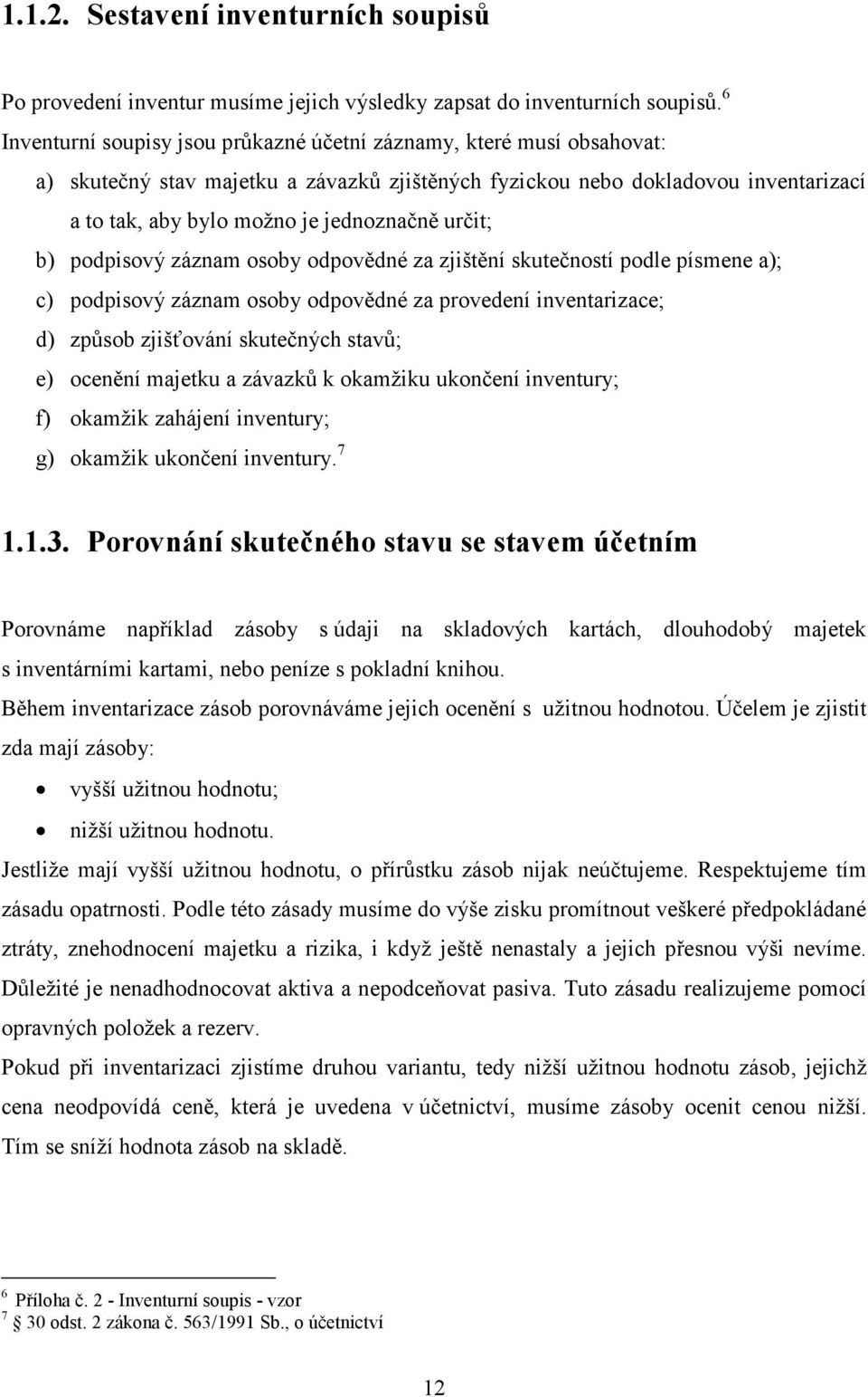 určit; b) podpisový záznam osoby odpovědné za zjištění skutečností podle písmene a); c) podpisový záznam osoby odpovědné za provedení inventarizace; d) způsob zjišťování skutečných stavů; e) ocenění