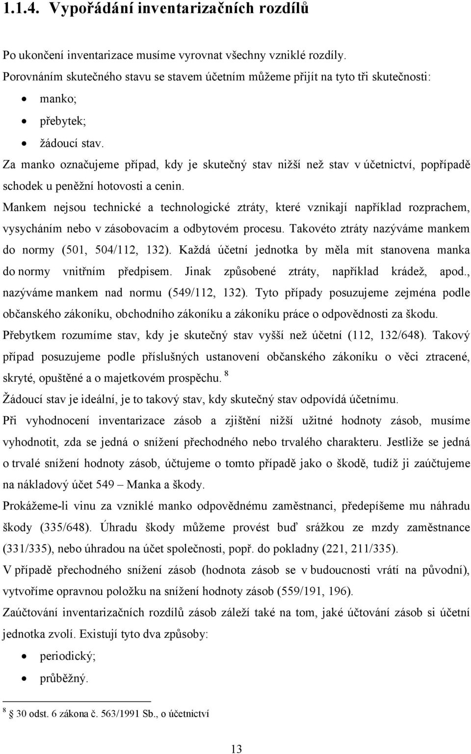 Za manko označujeme případ, kdy je skutečný stav nižší než stav v účetnictví, popřípadě schodek u peněžní hotovosti a cenin.