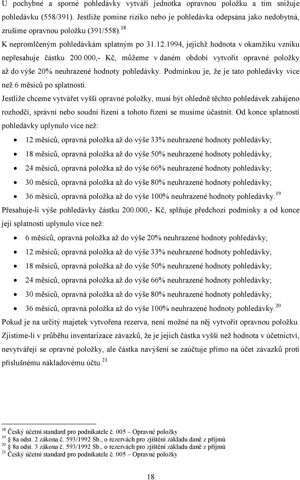 1994, jejichž hodnota v okamžiku vzniku nepřesahuje částku 200.000,- Kč, můžeme v daném období vytvořit opravné položky až do výše 20% neuhrazené hodnoty pohledávky.