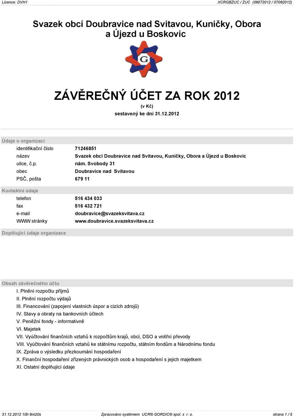 Svobody 31 obec Doubravice nad Svitavou PSČ, pošta 679 11 Kontaktní údaje telefon 516 434 033 fax 516 432 721 e-mail doubravice@svazeksvitava.cz WWW stránky www.doubravice.svazeksvitava.cz Doplňující údaje organizace Obsah závěrečného účtu I.