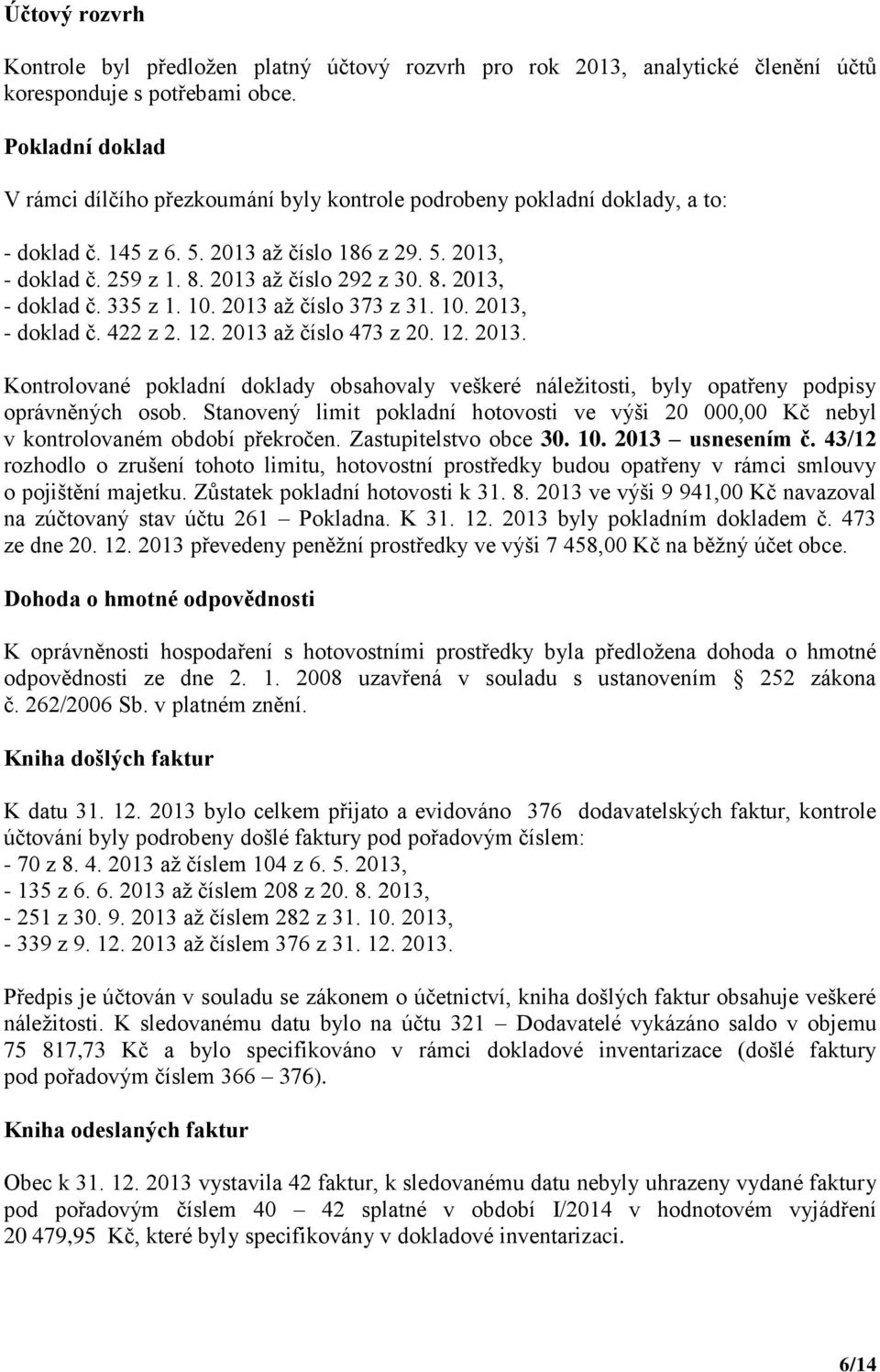 10. 2013 až číslo 373 z 31. 10. 2013, - doklad č. 422 z 2. 12. 2013 až číslo 473 z 20. 12. 2013. Kontrolované pokladní doklady obsahovaly veškeré náležitosti, byly opatřeny podpisy oprávněných osob.