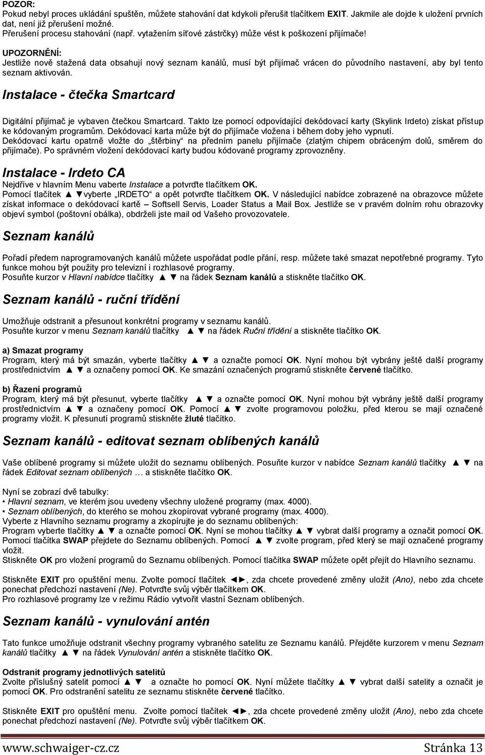 UPOZORNĚNÍ: Jestliže nově stažená data obsahují nový seznam kanálů, musí být přijímač vrácen do původního nastavení, aby byl tento seznam aktivován.