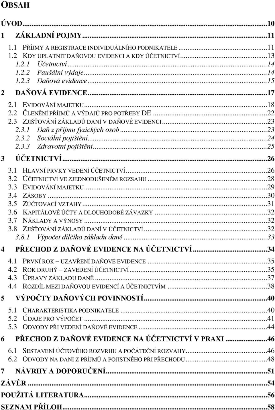 .. 23 2.3.2 Sciální pjištění... 24 2.3.3 Zdravtní pjištění... 25 3 ÚČETNICTVÍ... 26 3.1 HLAVNÍ PRVKY VEDENÍ ÚČETNICTVÍ... 26 3.2 ÚČETNICTVÍ VE ZJEDNODUŠENÉM ROZSAHU... 28 3.3 EVIDOVÁNÍ MAJETKU... 29 3.