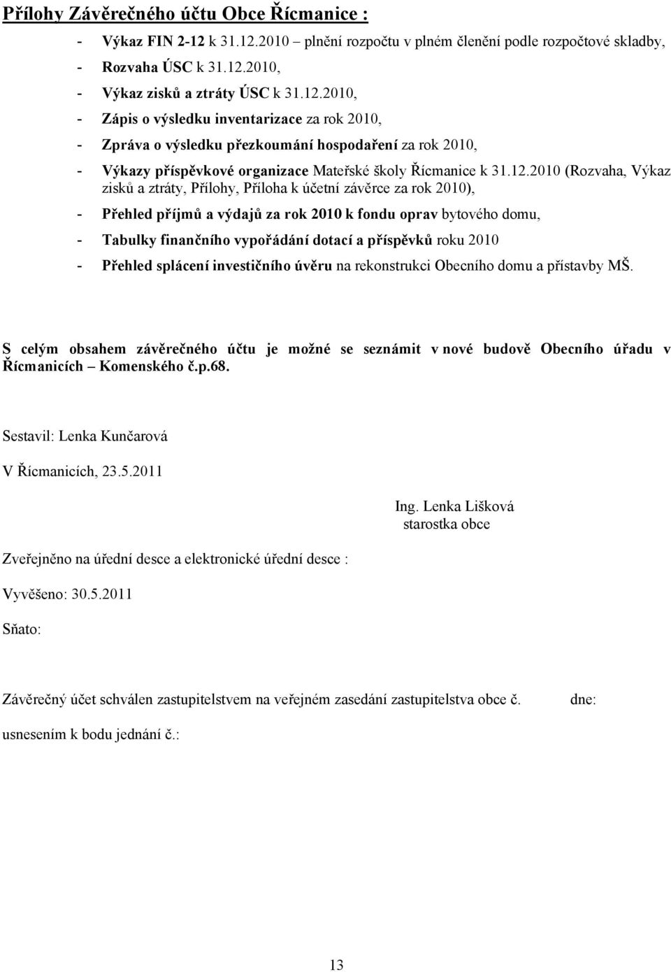 12.2010 (Rozvaha, Výkaz zisků a ztráty, Přílohy, Příloha k účetní závěrce za rok 2010), - Přehled příjmů a výdajů za rok 2010 k fondu oprav bytového domu, - Tabulky finančního vypořádání dotací a