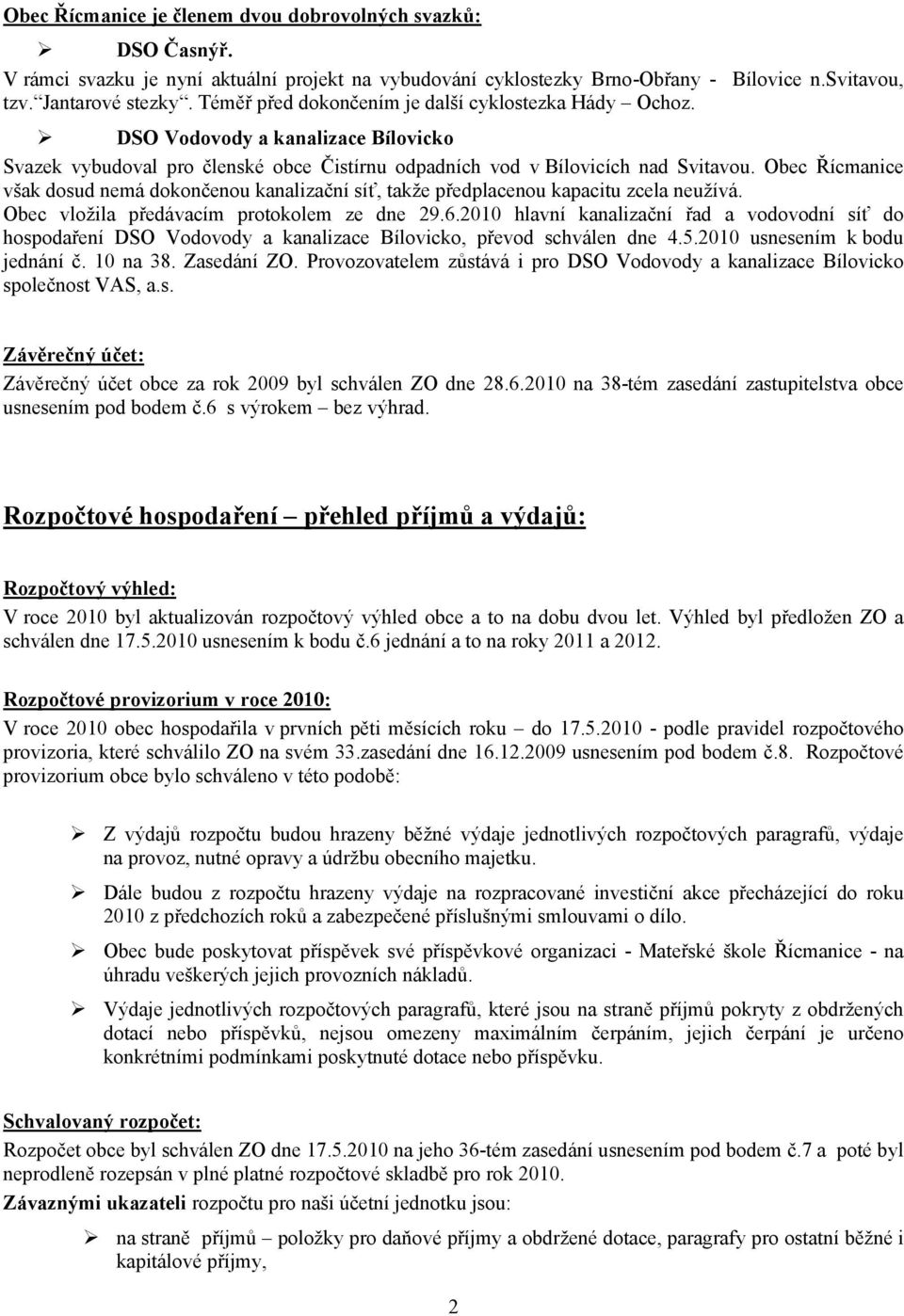 Obec Řícmanice však dosud nemá dokončenou kanalizační síť, takže předplacenou kapacitu zcela neužívá. Obec vložila předávacím protokolem ze dne 29.6.