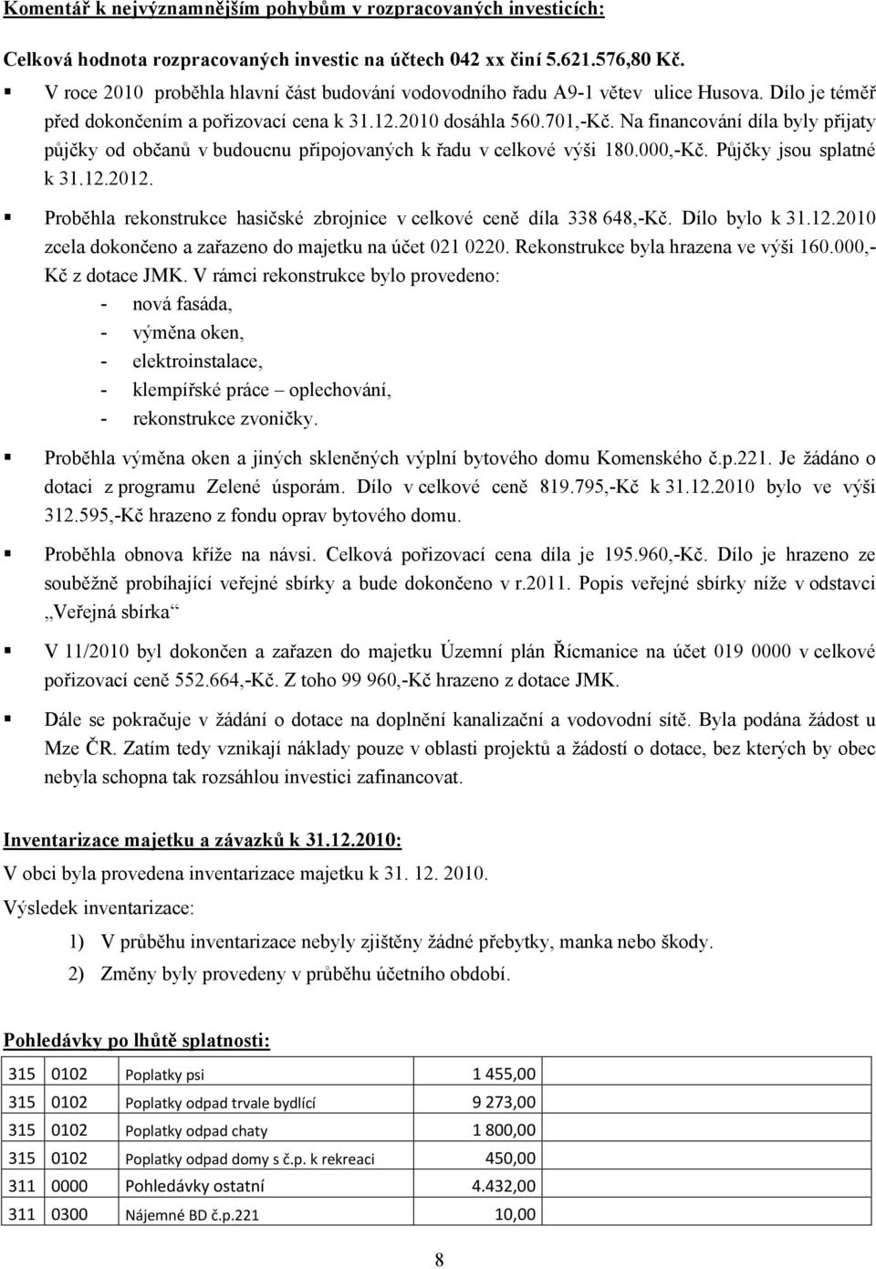 Na financování díla byly přijaty půjčky od občanů v budoucnu připojovaných k řadu v celkové výši 180.000,-Kč. Půjčky jsou splatné k 31.12.2012.