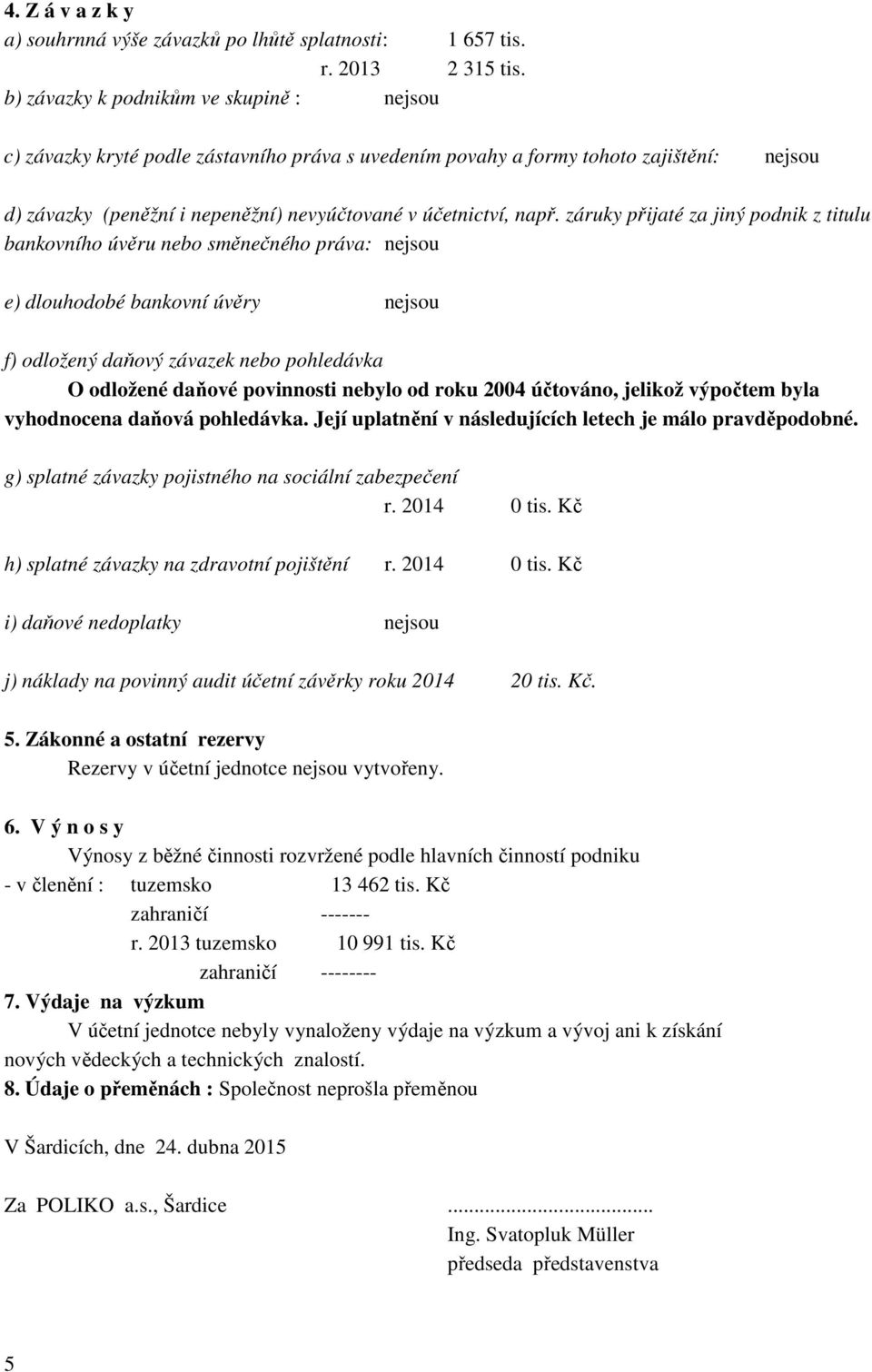 záruky přijaté za jiný podnik z titulu bankovního úvěru nebo směnečného práva: nejsou e) dlouhodobé bankovní úvěry nejsou f) odložený daňový závazek nebo pohledávka O odložené daňové povinnosti