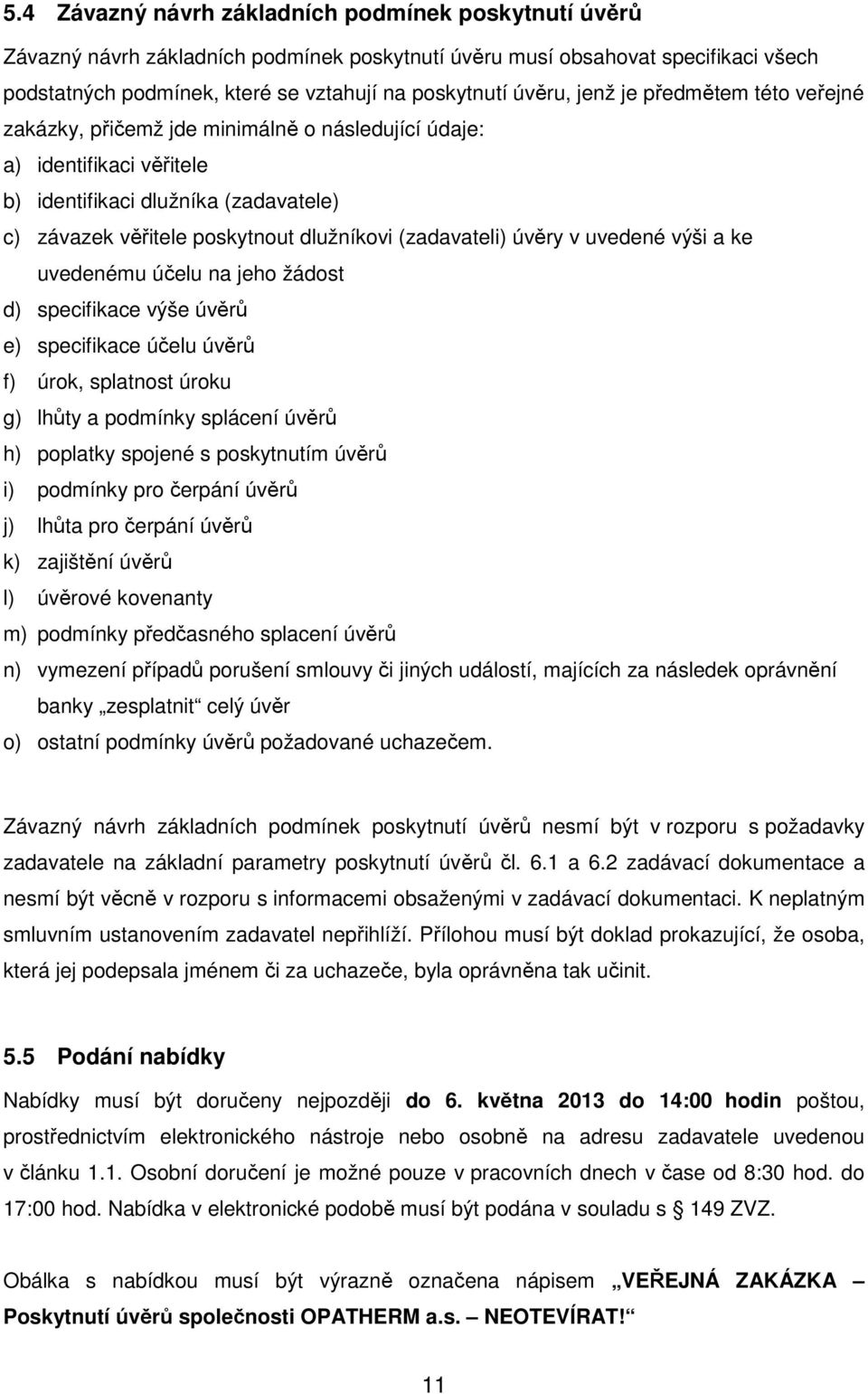 (zadavateli) úvěry v uvedené výši a ke uvedenému účelu na jeho žádost d) specifikace výše úvěrů e) specifikace účelu úvěrů f) úrok, splatnost úroku g) lhůty a podmínky splácení úvěrů h) poplatky