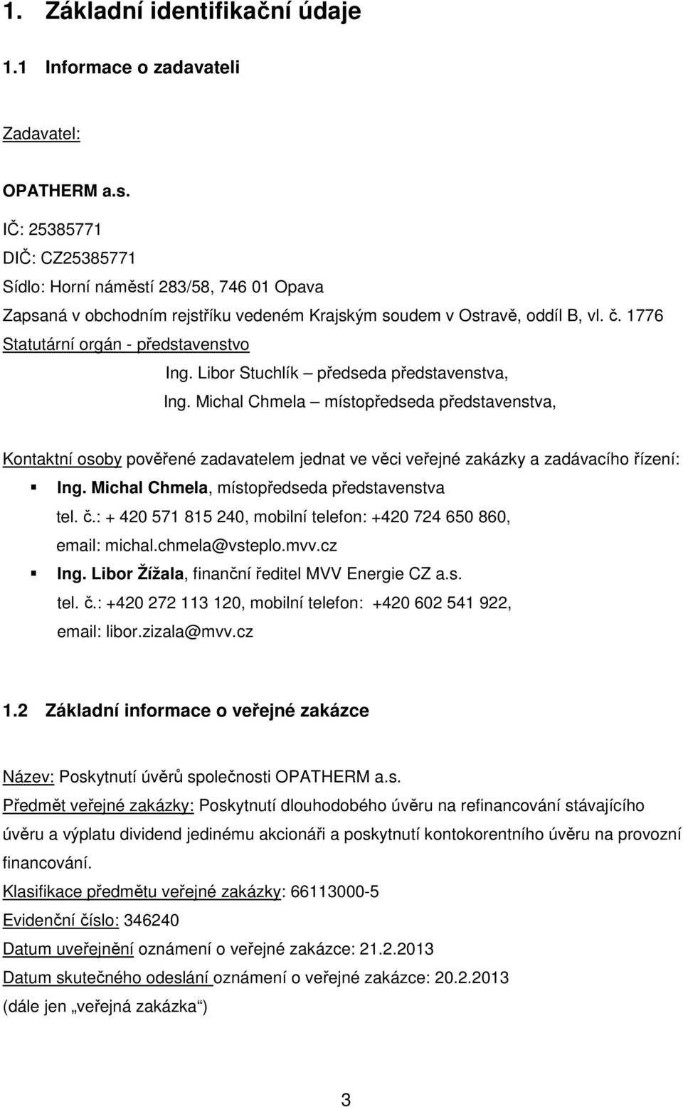 Libor Stuchlík předseda představenstva, Ing. Michal Chmela místopředseda představenstva, Kontaktní osoby pověřené zadavatelem jednat ve věci veřejné zakázky a zadávacího řízení: Ing.