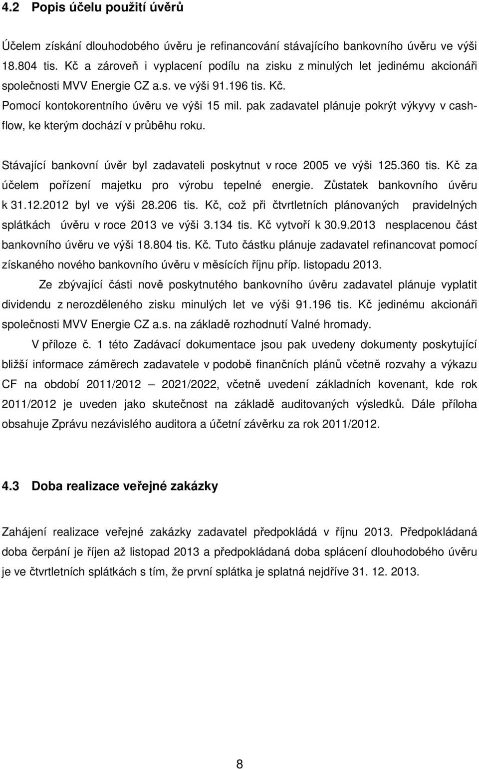 pak zadavatel plánuje pokrýt výkyvy v cashflow, ke kterým dochází v průběhu roku. Stávající bankovní úvěr byl zadavateli poskytnut v roce 2005 ve výši 125.360 tis.