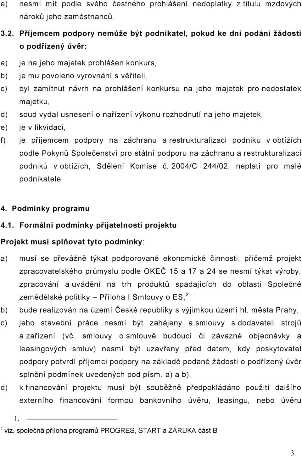 prohlášení konkursu na jeho majetek pro nedostatek majetku, d) soud vydal usnesení o nařízení výkonu rozhodnutí na jeho majetek, e) je v likvidaci, f) je příjemcem podpory na záchranu a