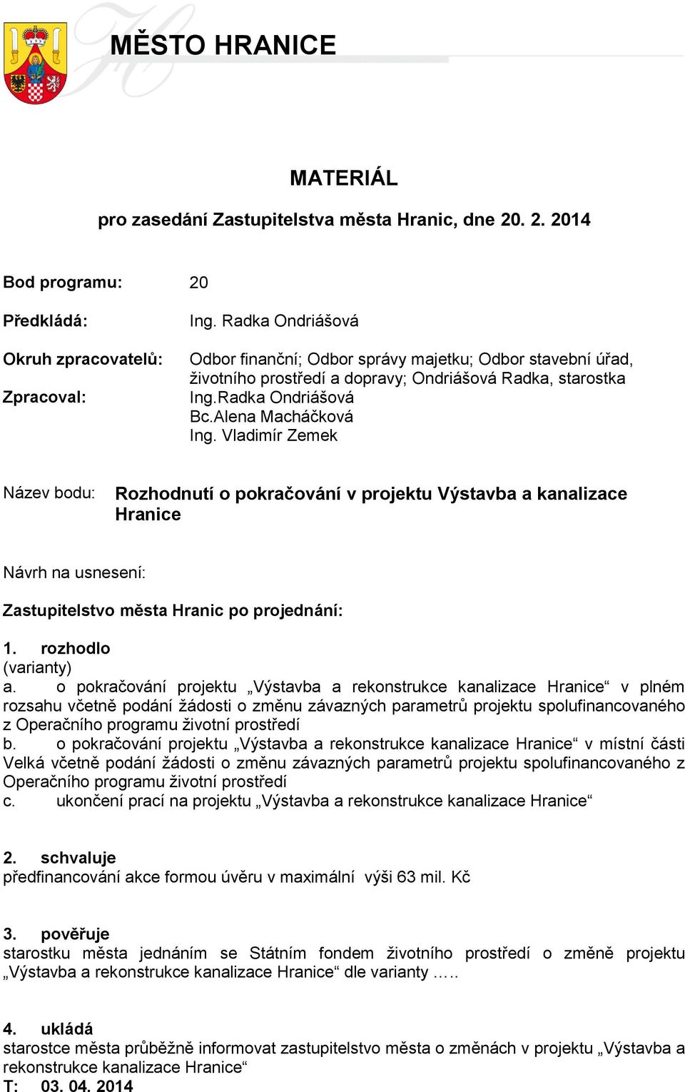 Vladimír Zemek Název bodu: Rozhodnutí o pokračování v projektu Výstavba a kanalizace Hranice Návrh na usnesení: Zastupitelstvo města Hranic po projednání: 1. rozhodlo (varianty) a.