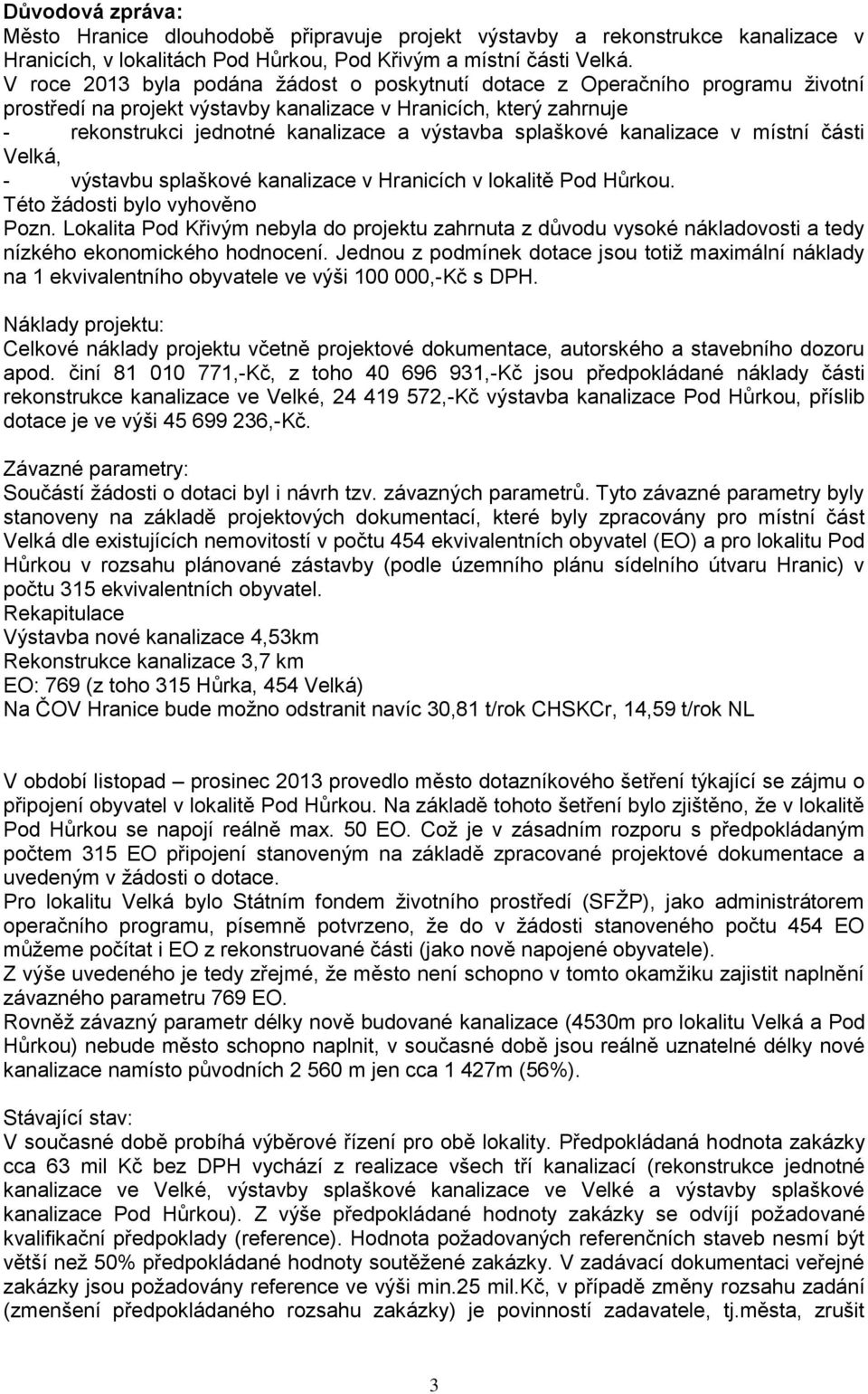 splaškové kanalizace v místní části Velká, - výstavbu splaškové kanalizace v Hranicích v lokalitě Pod Hůrkou. Této žádosti bylo vyhověno Pozn.