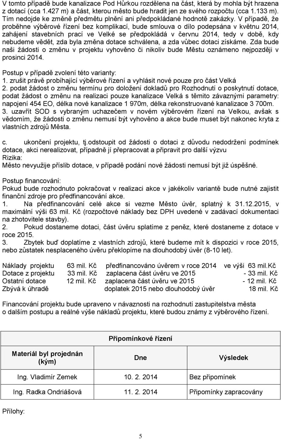 V případě, že proběhne výběrové řízení bez komplikací, bude smlouva o dílo podepsána v květnu 2014, zahájení stavebních prací ve Velké se předpokládá v červnu 2014, tedy v době, kdy nebudeme vědět,