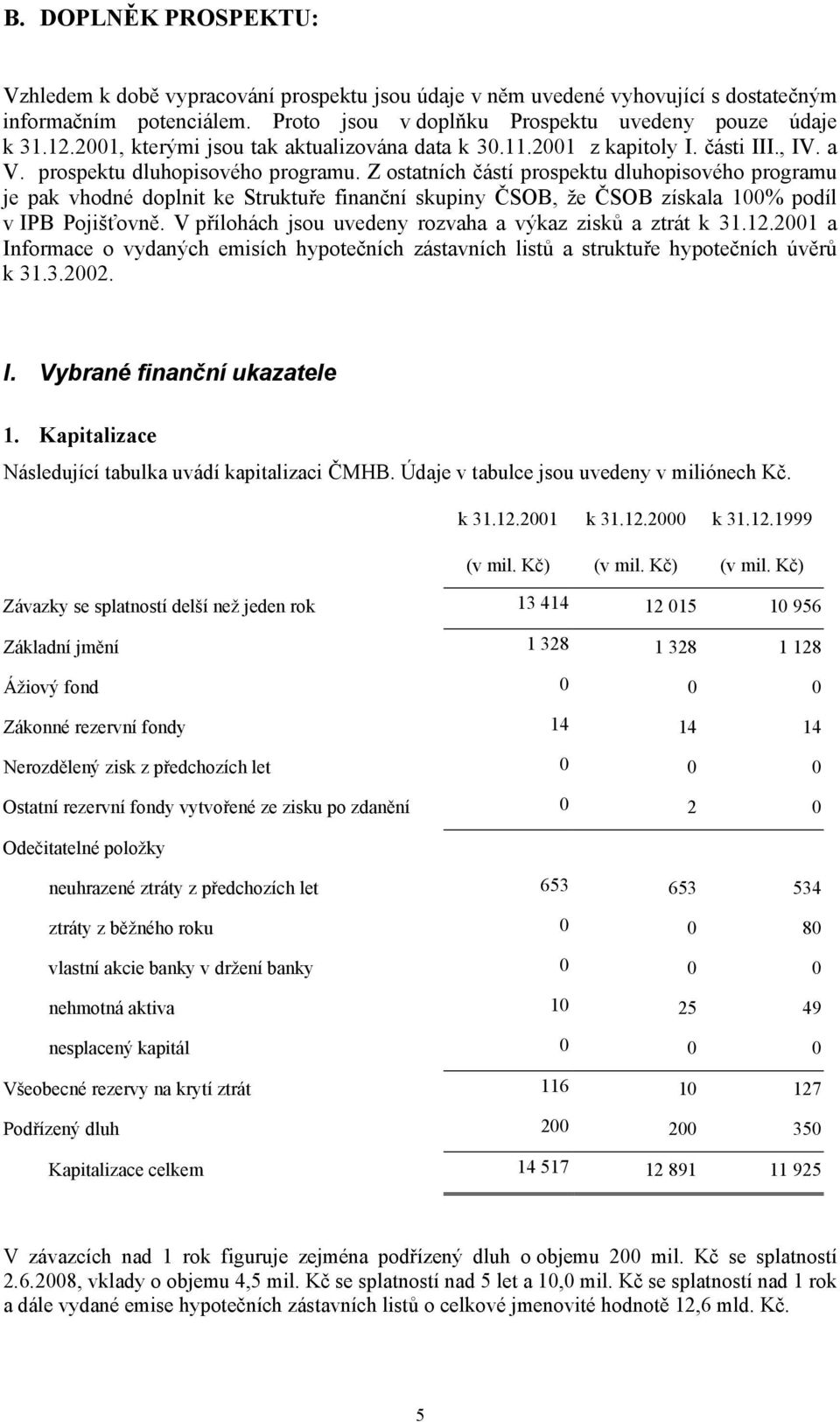 Z ostatních částí prospektu dluhopisového programu je pak vhodné doplnit ke Struktuře finanční skupiny ČSOB, že ČSOB získala 100% podíl v IPB Pojišťovně.