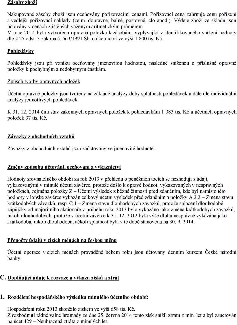 V roce 2014 byla vytvořena opravná položka k zásobám, vyplývající z identifikovaného snížení hodnoty dle 25 odst. 3 zákona č. 563/1991 Sb. o účetnictví ve výši 1 800 tis. Kč.