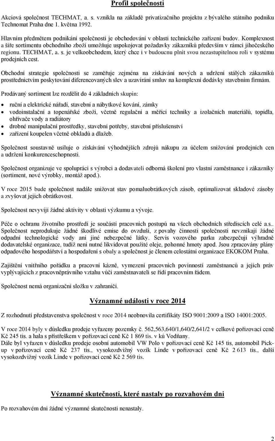 Komplexnost a šíře sortimentu obchodního zboží umožňuje uspokojovat požadavky zákazníků především v rámci jihočeského regionu. TECHMAT, a. s. je velkoobchodem, který chce i v budoucnu plnit svou nezastupitelnou roli v systému prodejních cest.