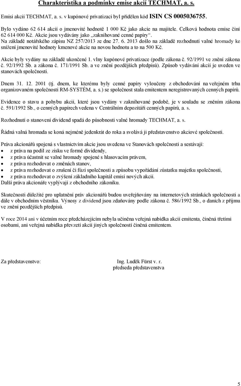 Na základě notářského zápisu NZ 257/2013 ze dne 27. 6. 2013 došlo na základě rozhodnutí valné hromady ke snížení jmenovité hodnoty kmenové akcie na novou hodnotu a to na 500 Kč.