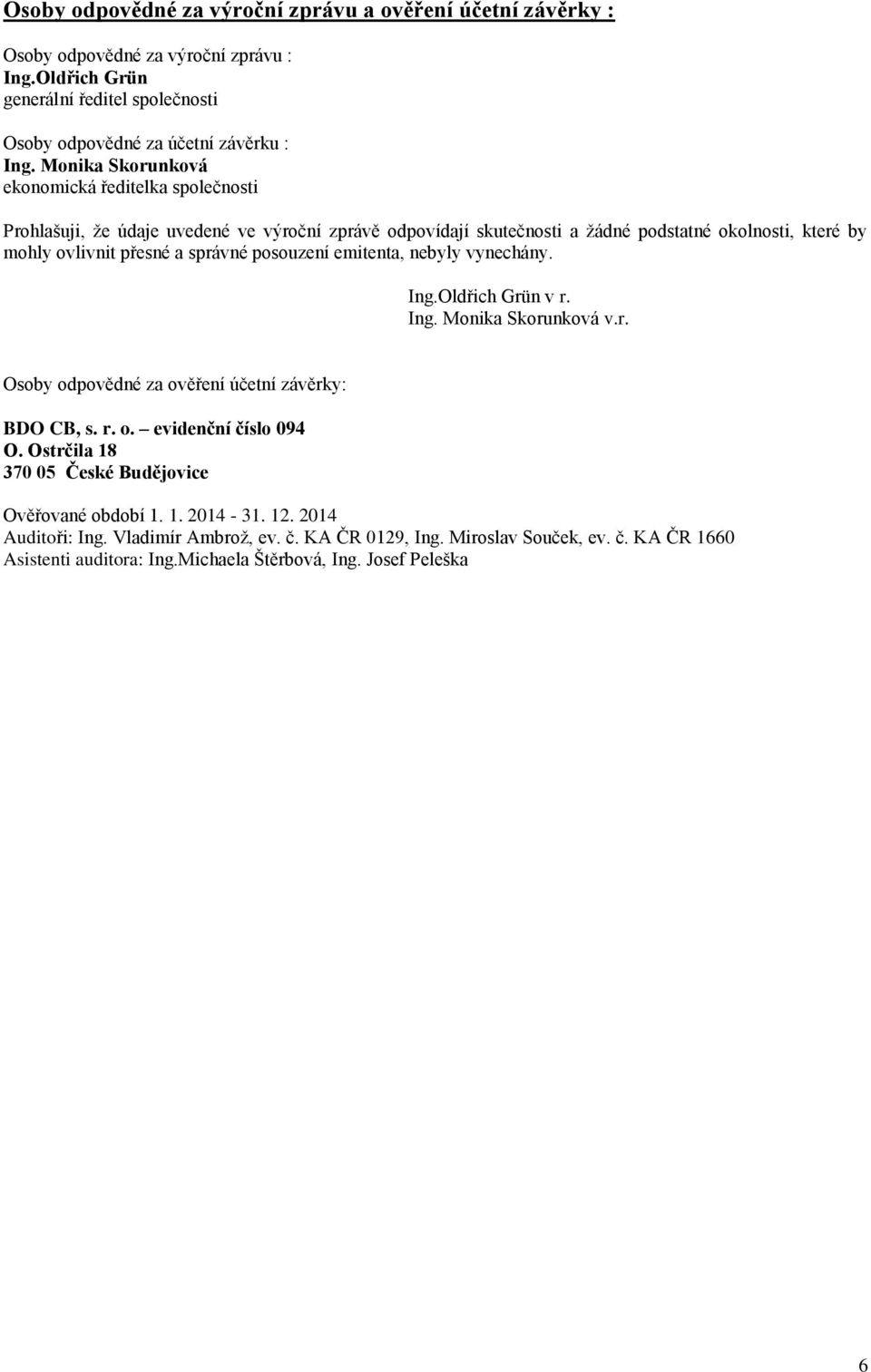 posouzení emitenta, nebyly vynechány. Ing.Oldřich Grün v r. Ing. Monika Skorunková v.r. Osoby odpovědné za ověření účetní závěrky: BDO CB, s. r. o. evidenční číslo 094 O.