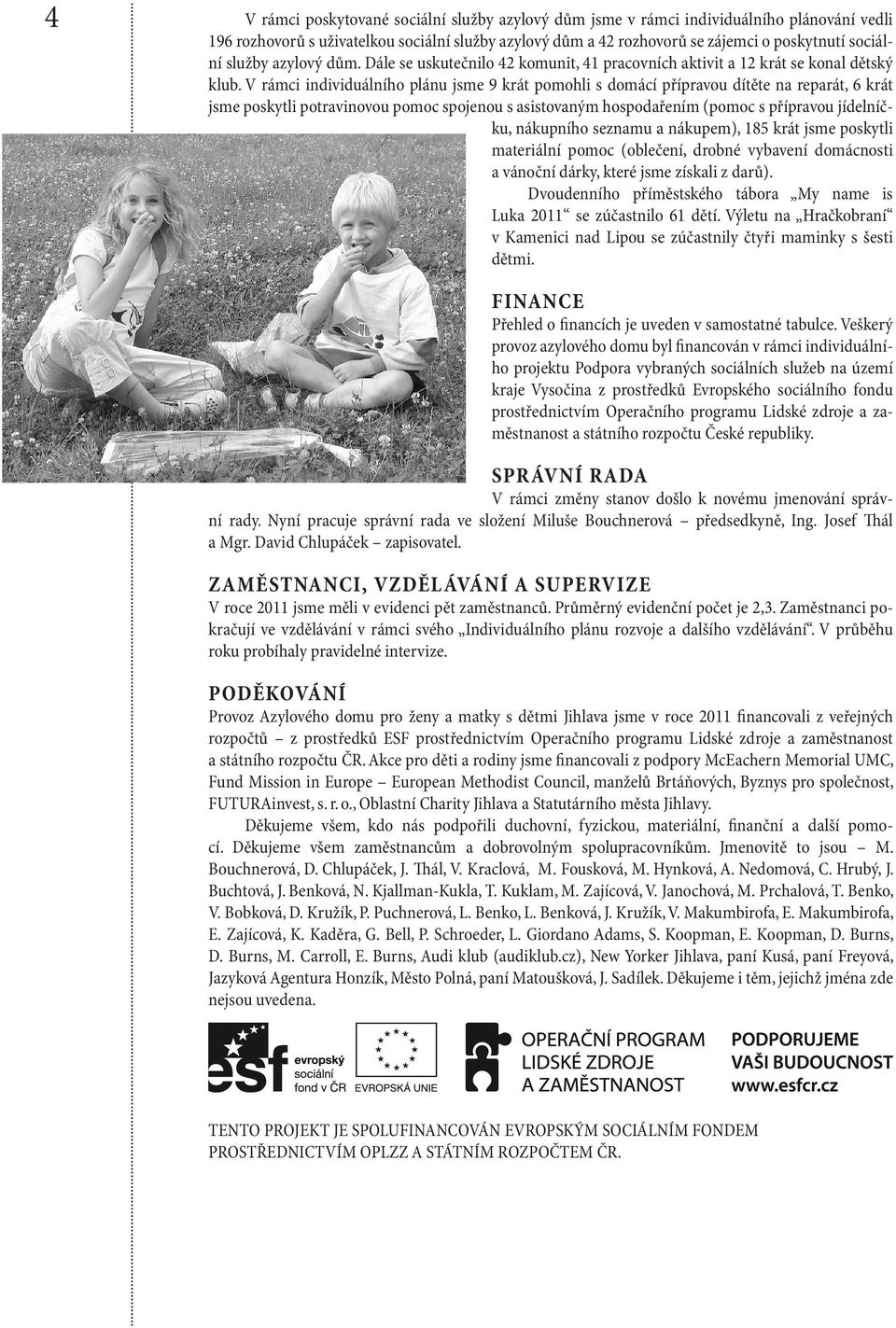 V rámci individuálního plánu jsme 9 krát pomohli s domácí přípravou dítěte na reparát, 6 krát jsme poskytli potravinovou pomoc spojenou s asistovaným hospodařením (pomoc s přípravou jídelníčku,