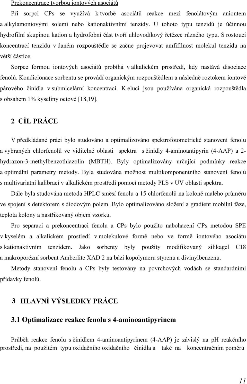 S rostoucí koncentrací tenzidu v daném rozpouštědle se začne projevovat amfifilnost molekul tenzidu na větší částice.