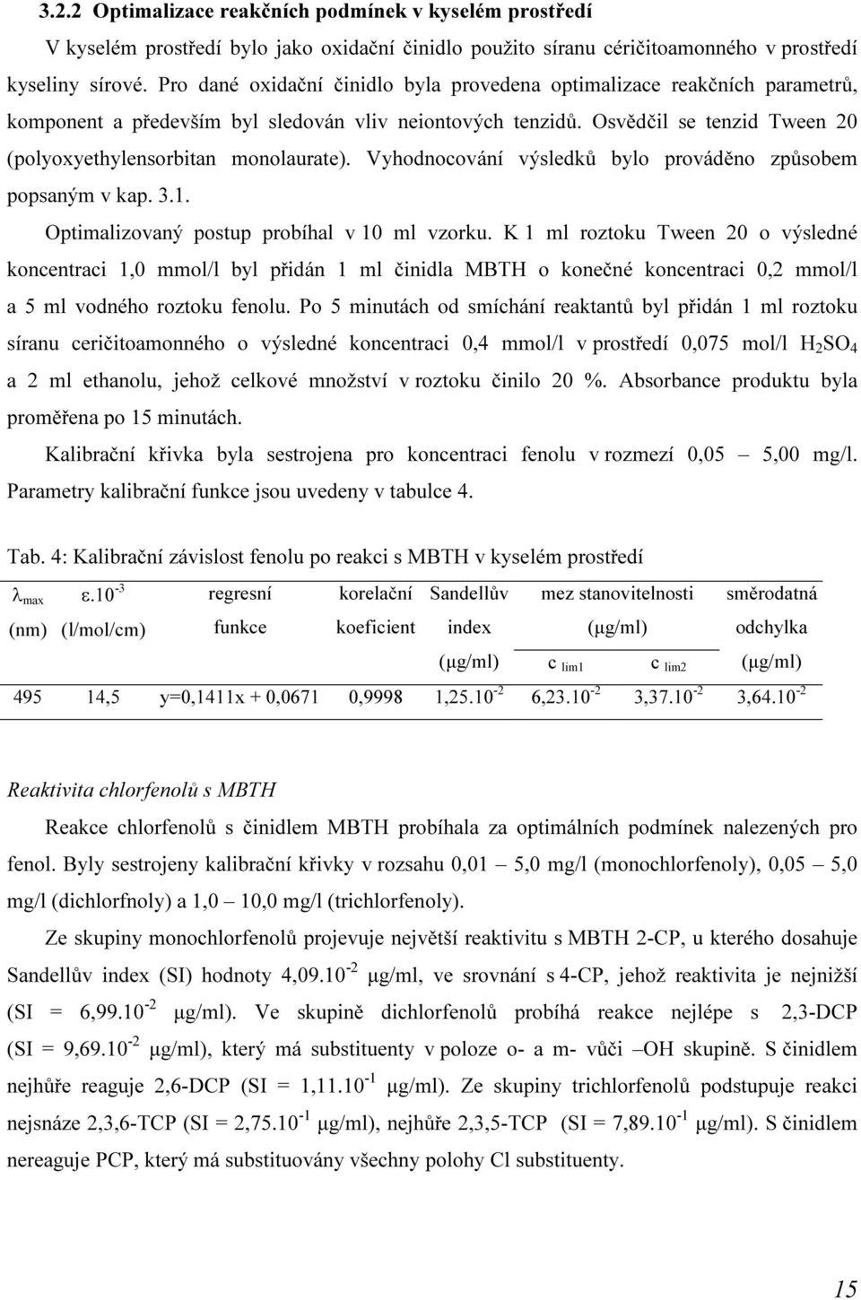 Osvědčil se tenzid Tween 20 (polyoxyethylensorbitan monolaurate). Vyhodnocování výsledků bylo prováděno způsobem popsaným v kap. 3.1. Optimalizovaný postup probíhal v 10 ml vzorku.