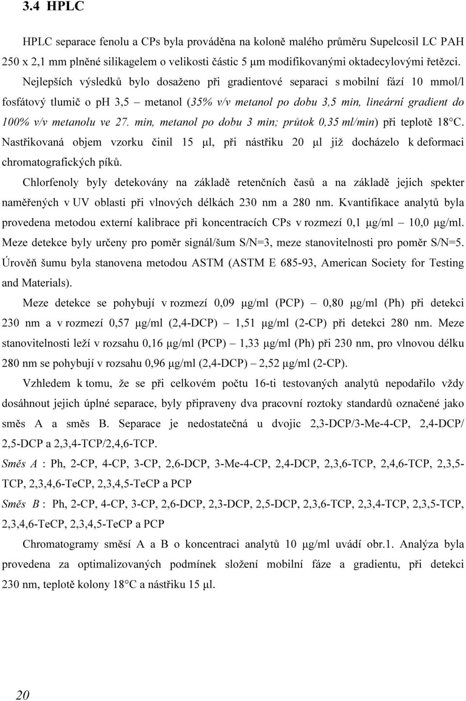 min, metanol po dobu 3 min; průtok 0,35 ml/min) při teplotě 18 C. Nastřikovaná objem vzorku činil 15 µl, při nástřiku 20 µl již docházelo k deformaci chromatografických píků.