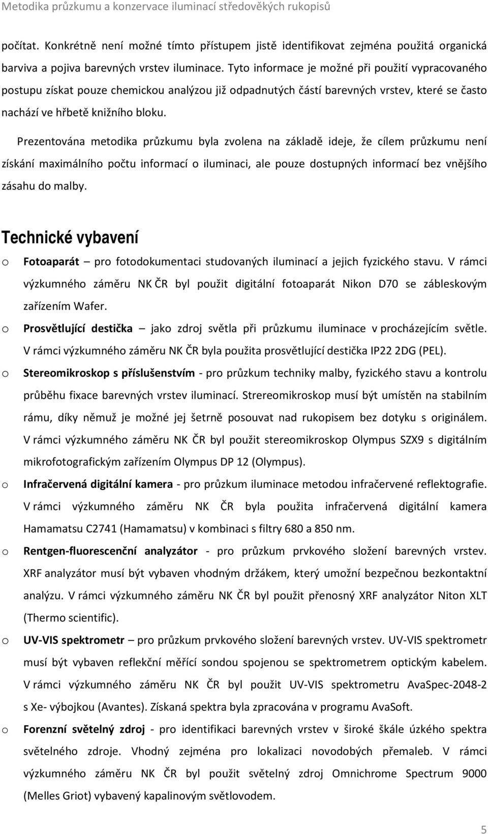 Prezentována metodika průzkumu byla zvolena na základě ideje, že cílem průzkumu není získání maximálního počtu informací o iluminaci, ale pouze dostupných informací bez vnějšího zásahu do malby.