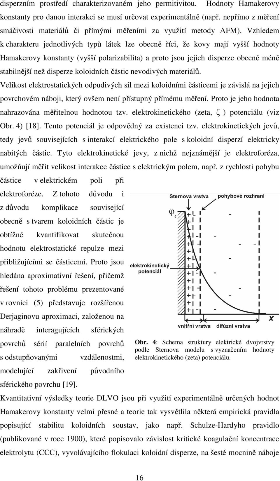 Vzhledem k charakteru jednotlivých typů látek lze obecně říci, že kovy mají vyšší hodnoty Hamakerovy konstanty (vyšší polarizabilita) a proto jsou jejich disperze obecně méně stabilnější než disperze