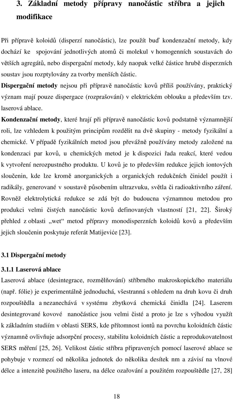 Dispergační metody nejsou při přípravě nanočástic kovů příliš používány, praktický význam mají pouze dispergace (rozprašování) v elektrickém oblouku a především tzv. laserová ablace.