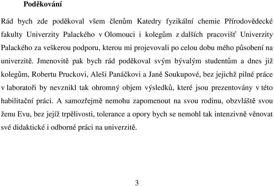 Jmenovitě pak bych rád poděkoval svým bývalým studentům a dnes již kolegům, Robertu Pruckovi, Aleši Panáčkovi a Janě Soukupové, bez jejichž pilné práce v laboratoři by nevznikl