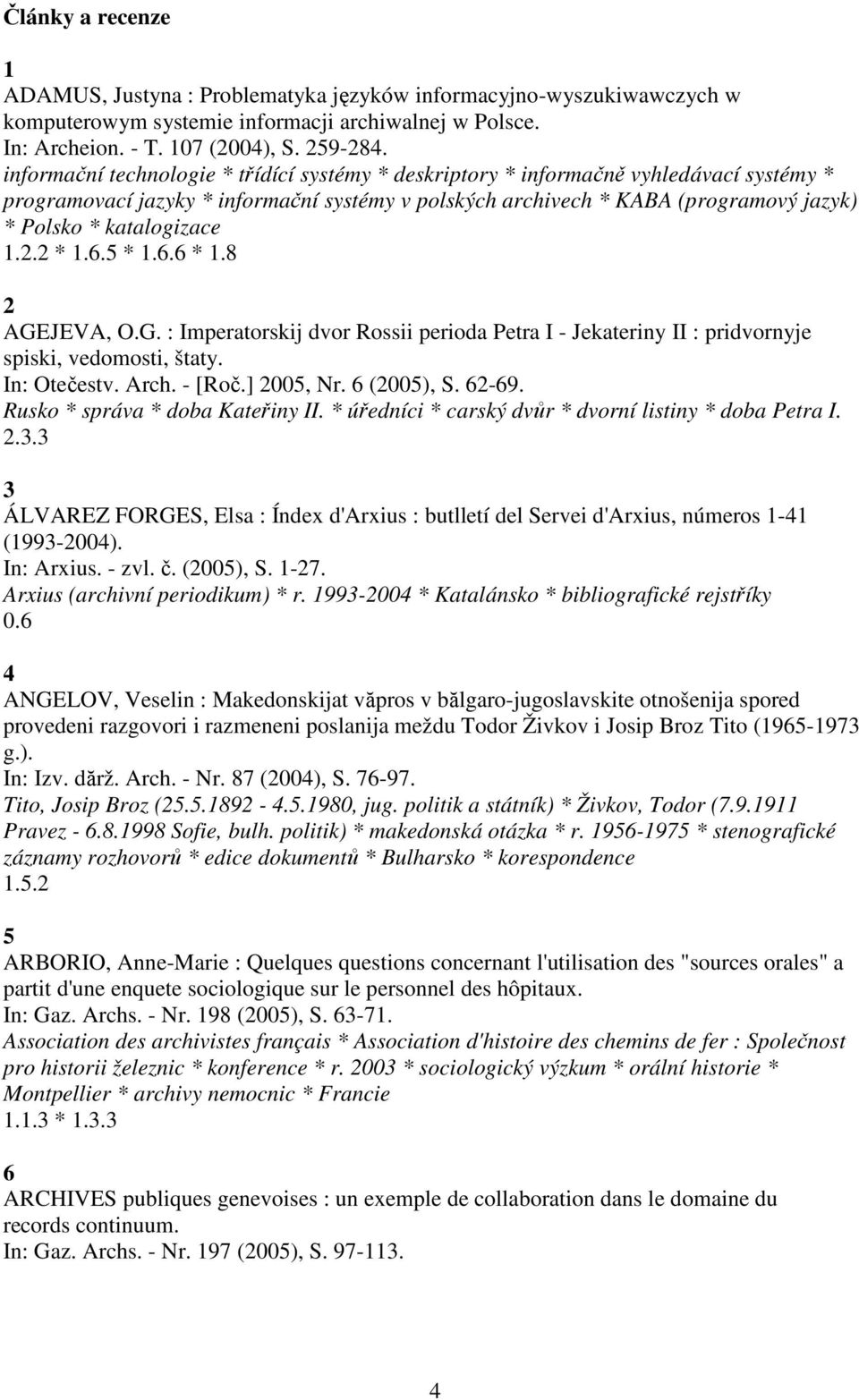 katalogizace 1.2.2 * 1.6.5 * 1.6.6 * 1.8 2 AGEJEVA, O.G. : Imperatorskij dvor Rossii perioda Petra I - Jekateriny II : pridvornyje spiski, vedomosti, štaty. In: Otečestv. Arch. - [Roč.] 2005, Nr.