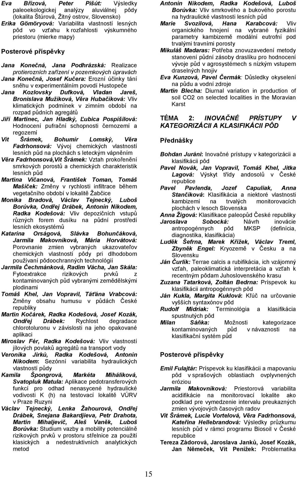 experimentálním povodí Hustopeče Jana Kozlovsky Dufková, Vladan Jareš, Bronislava Mužíková, Věra Hubačíková: Vliv klimatických podmínek v zimním období na rozpad půdních agregátů Jiří Martinec, Jan