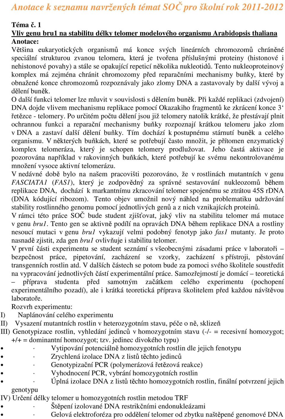 telomera, která je tvořena příslušnými proteiny (histonové i nehistonové povahy) a stále se opakující repeticí několika nukleotidů.