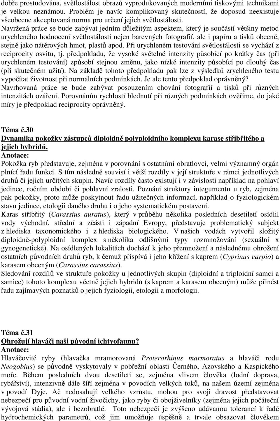 Navržená práce se bude zabývat jedním důležitým aspektem, který je součástí většiny metod urychleného hodnocení světlostálosti nejen barevných fotografií, ale i papíru a tisků obecně, stejně jako