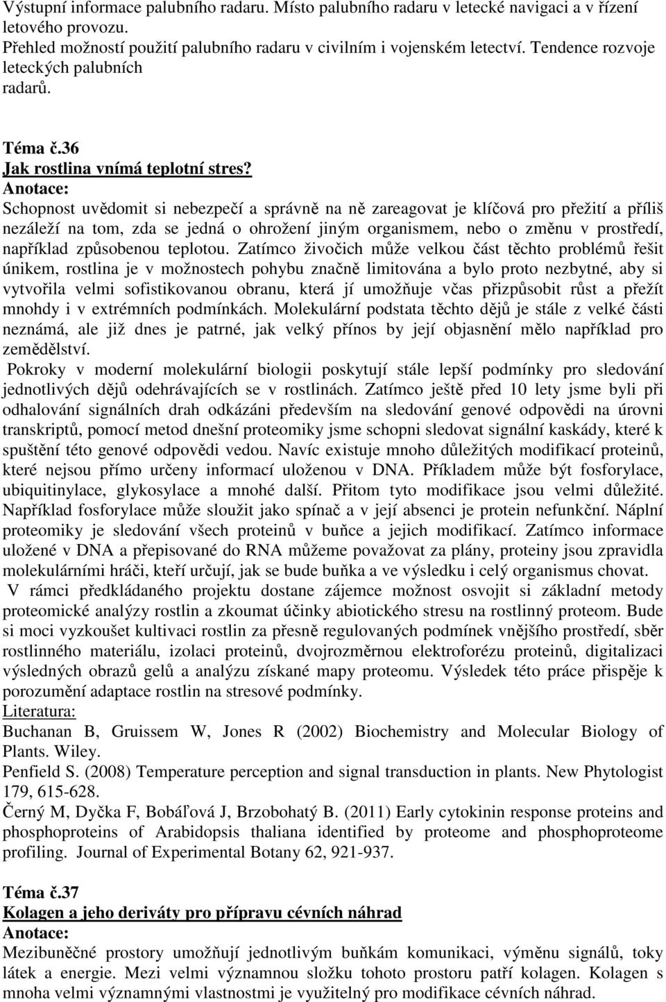 Schopnost uvědomit si nebezpečí a správně na ně zareagovat je klíčová pro přežití a příliš nezáleží na tom, zda se jedná o ohrožení jiným organismem, nebo o změnu v prostředí, například způsobenou