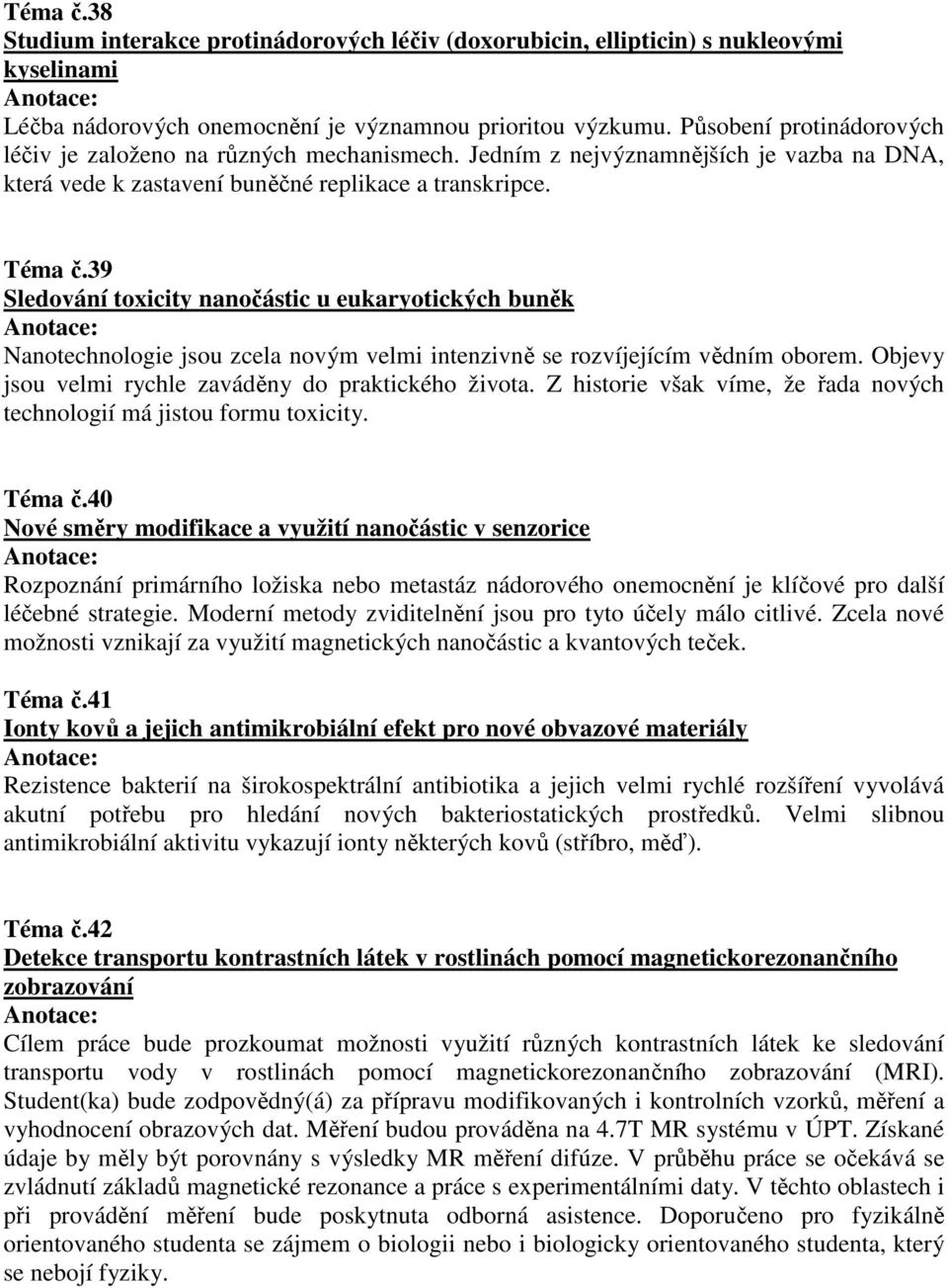 39 Sledování toxicity nanočástic u eukaryotických buněk Nanotechnologie jsou zcela novým velmi intenzivně se rozvíjejícím vědním oborem. Objevy jsou velmi rychle zaváděny do praktického života.